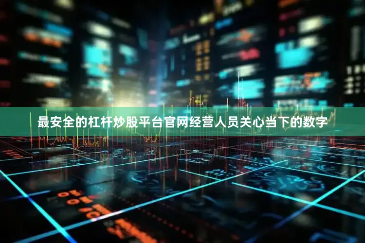 最安全的杠杆炒股平台官网　　经营人员关心当下的数字