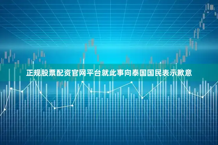 正规股票配资官网平台就此事向泰国国民表示歉意