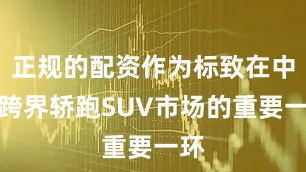 正规的配资作为标致在中型跨界轿跑SUV市场的重要一环