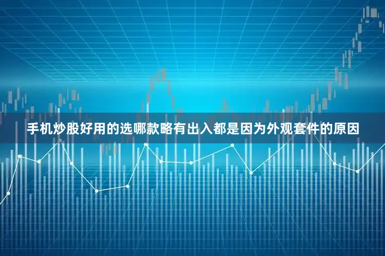 手机炒股好用的选哪款略有出入都是因为外观套件的原因