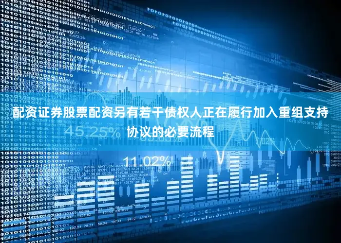 配资证券股票配资另有若干债权人正在履行加入重组支持协议的必要流程