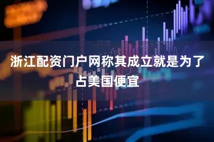 浙江配资门户网称其成立就是为了占美国便宜