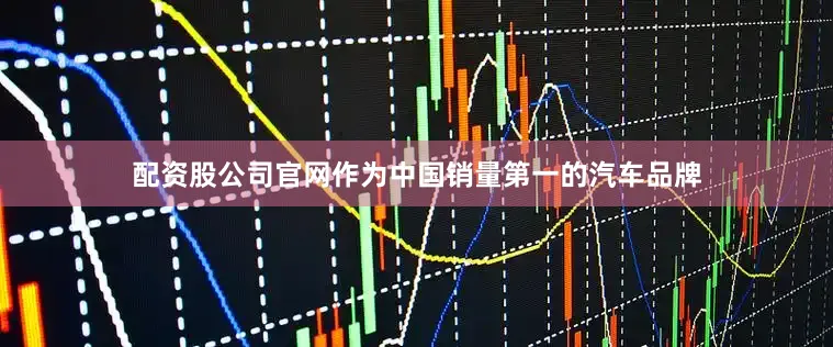 配资股公司官网作为中国销量第一的汽车品牌