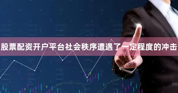 股票配资开户平台社会秩序遭遇了一定程度的冲击
