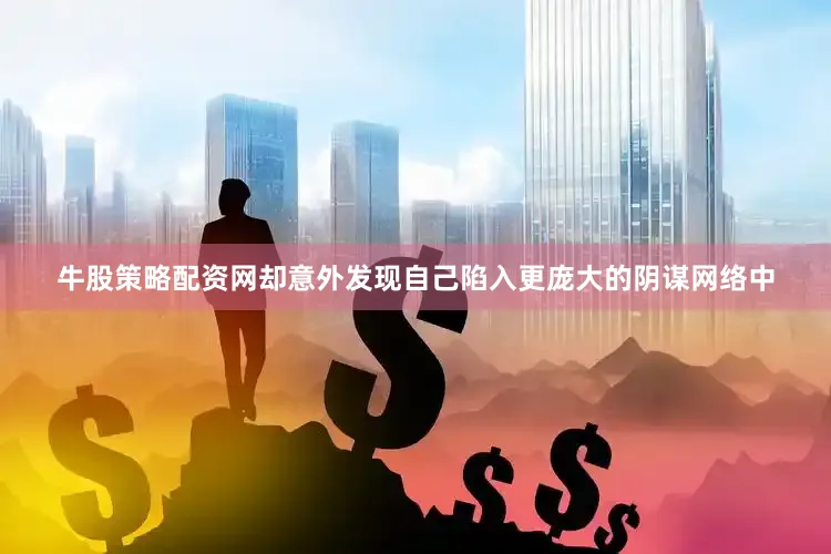 牛股策略配资网却意外发现自己陷入更庞大的阴谋网络中