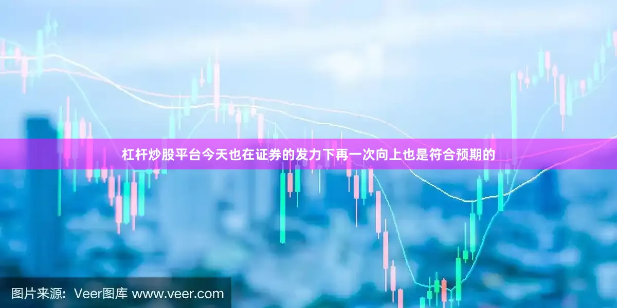 杠杆炒股平台今天也在证券的发力下再一次向上也是符合预期的