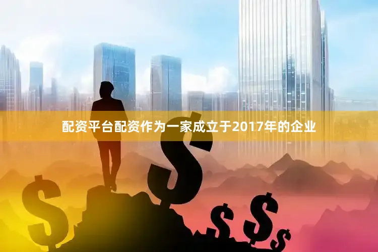 配资平台配资作为一家成立于2017年的企业