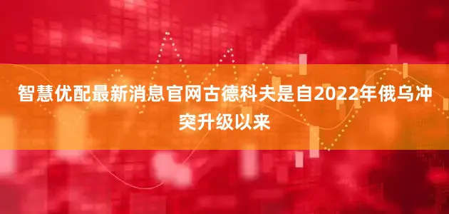 智慧优配最新消息官网古德科夫是自2022年俄乌冲突升级以来