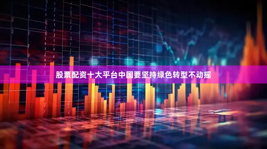 股票配资十大平台中国要坚持绿色转型不动摇