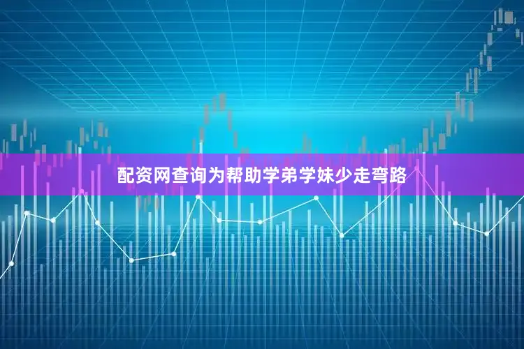 配资网查询为帮助学弟学妹少走弯路