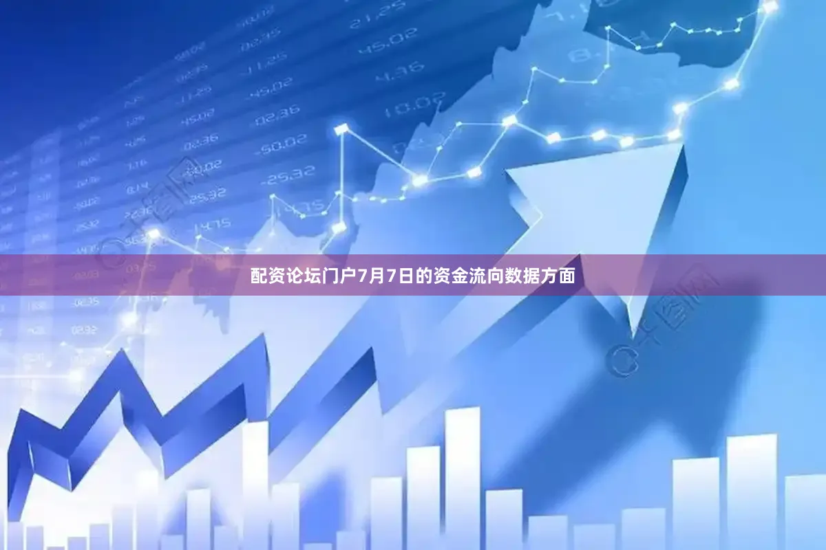 配资论坛门户7月7日的资金流向数据方面
