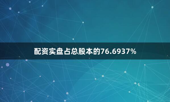 配资实盘占总股本的76.6937%