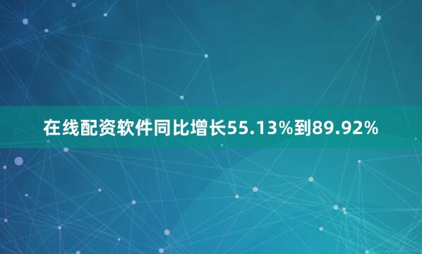 在线配资软件同比增长55.13%到89.92%