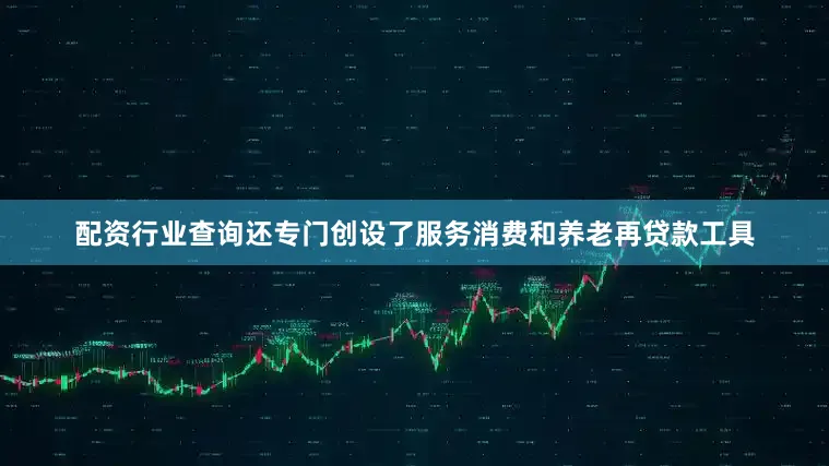 配资行业查询还专门创设了服务消费和养老再贷款工具