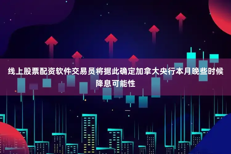 线上股票配资软件交易员将据此确定加拿大央行本月晚些时候降息可能性