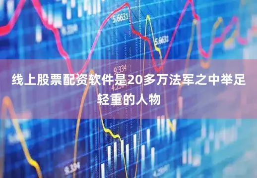 线上股票配资软件是20多万法军之中举足轻重的人物