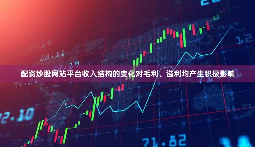 配资炒股网站平台收入结构的变化对毛利、溢利均产生积极影响