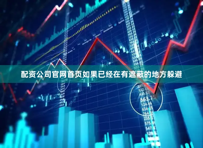 配资公司官网首页如果已经在有遮蔽的地方躲避