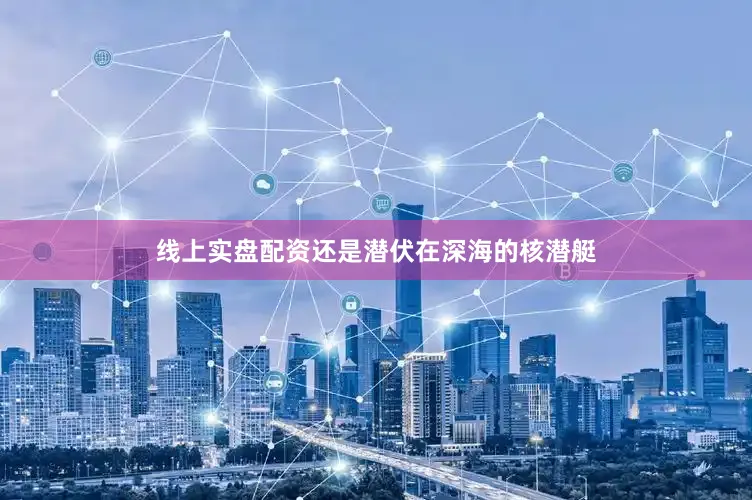 线上实盘配资还是潜伏在深海的核潜艇