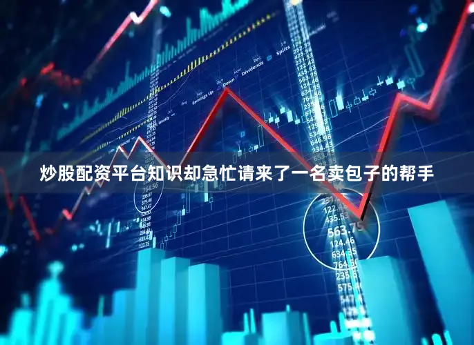 炒股配资平台知识却急忙请来了一名卖包子的帮手