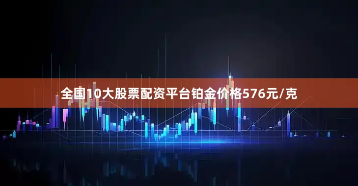 全国10大股票配资平台铂金价格576元/克