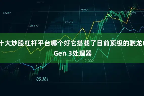 十大炒股杠杆平台哪个好它搭载了目前顶级的骁龙8 Gen 3处理器