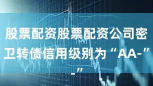 股票配资股票配资公司密卫转债信用级别为“AA-”