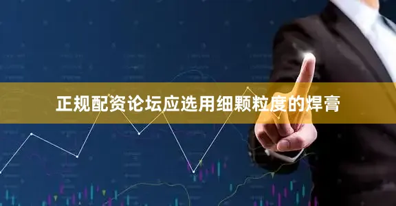 正规配资论坛应选用细颗粒度的焊膏