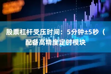 股票杠杆受压时间：5分钟±5秒（配备高精度定时模块