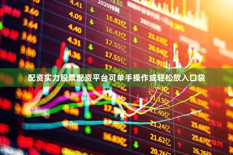 配资实力股票配资平台可单手操作或轻松放入口袋