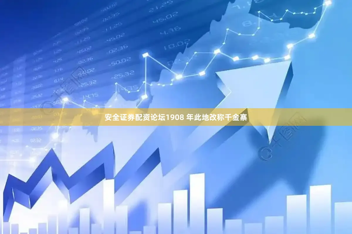 安全证券配资论坛1908 年此地改称千金寨
