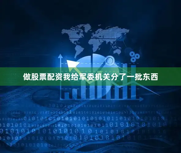 做股票配资我给军委机关分了一批东西