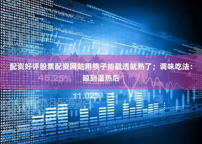 配资好评股票配资网站用筷子能戳透就熟了；调味吃法：晾到温热后