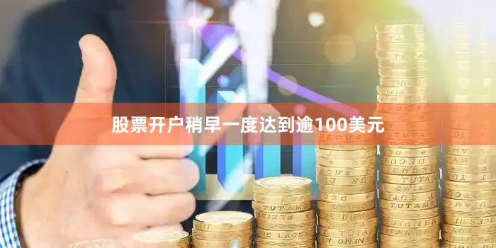 股票开户稍早一度达到逾100美元