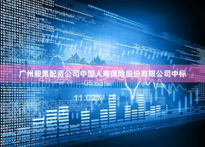 广州股票配资公司中国人寿保险股份有限公司中标