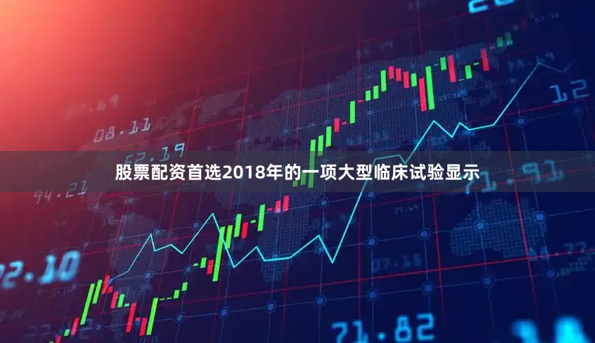 股票配资首选2018年的一项大型临床试验显示