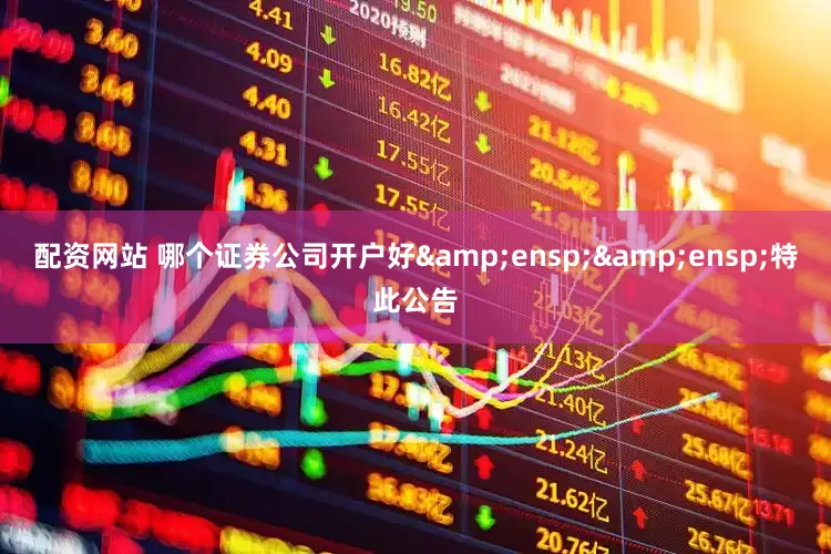 配资网站 哪个证券公司开户好&ensp;&ensp;特此公告