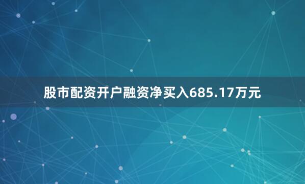 股市配资开户融资净买入685.17万元