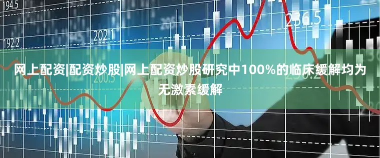 网上配资|配资炒股|网上配资炒股研究中100%的临床缓解均为无激素缓解