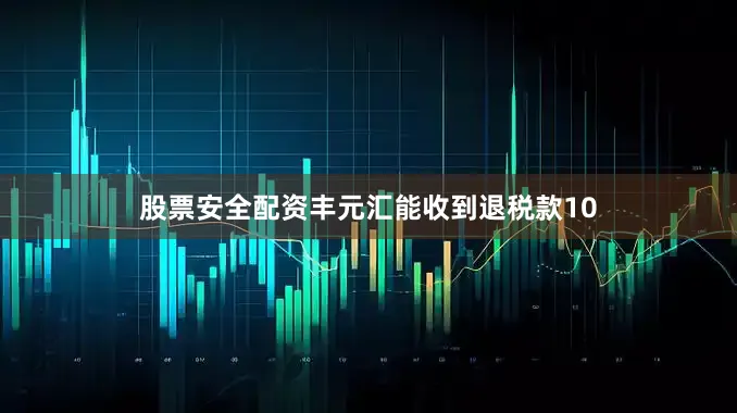 股票安全配资丰元汇能收到退税款10