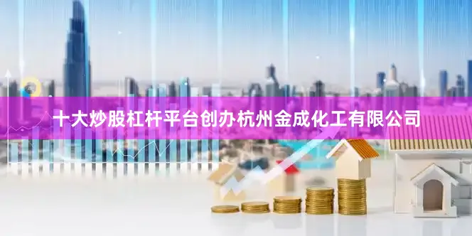 十大炒股杠杆平台创办杭州金成化工有限公司