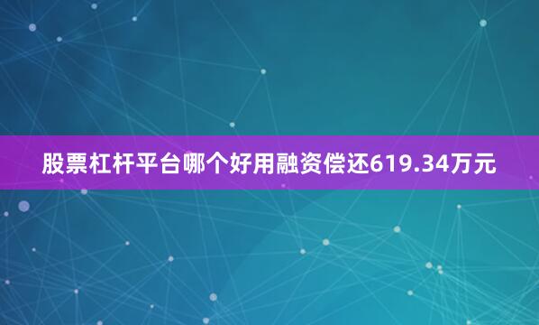 股票杠杆平台哪个好用融资偿还619.34万元