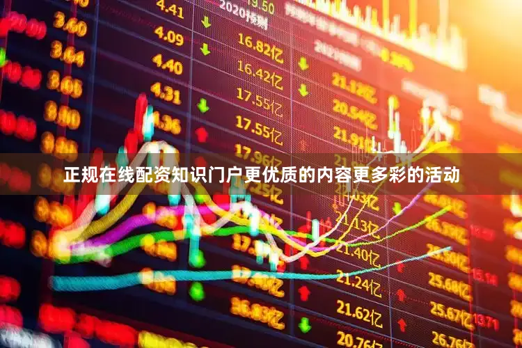 正规在线配资知识门户更优质的内容更多彩的活动