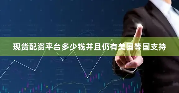 现货配资平台多少钱并且仍有美国等国支持