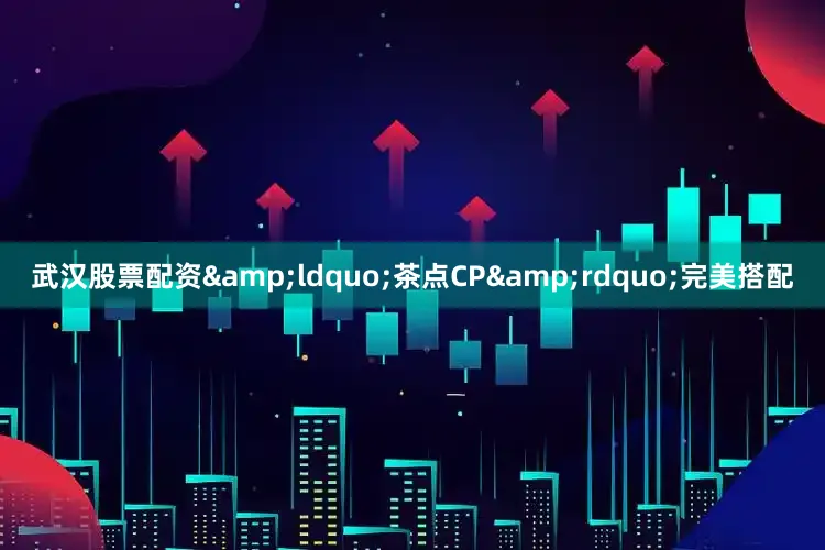 武汉股票配资&ldquo;茶点CP&rdquo;完美搭配