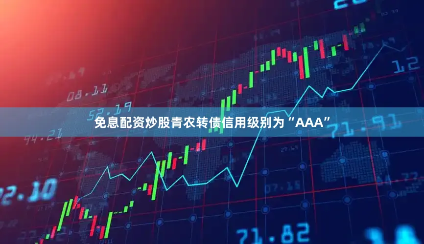 免息配资炒股青农转债信用级别为“AAA”