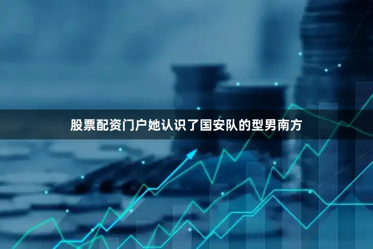 股票配资门户她认识了国安队的型男南方