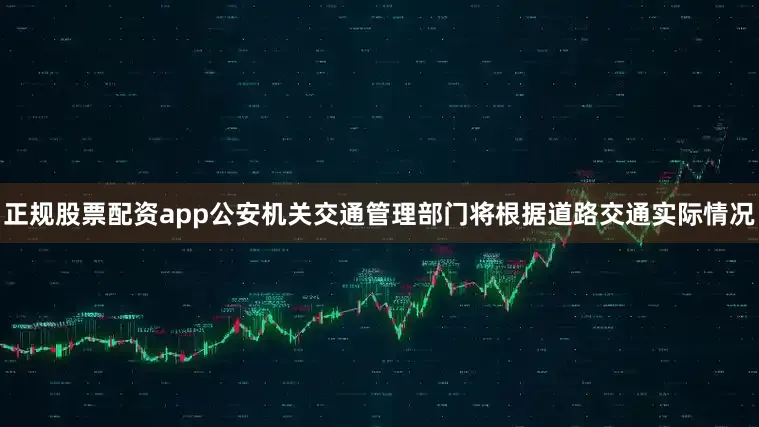 正规股票配资app公安机关交通管理部门将根据道路交通实际情况