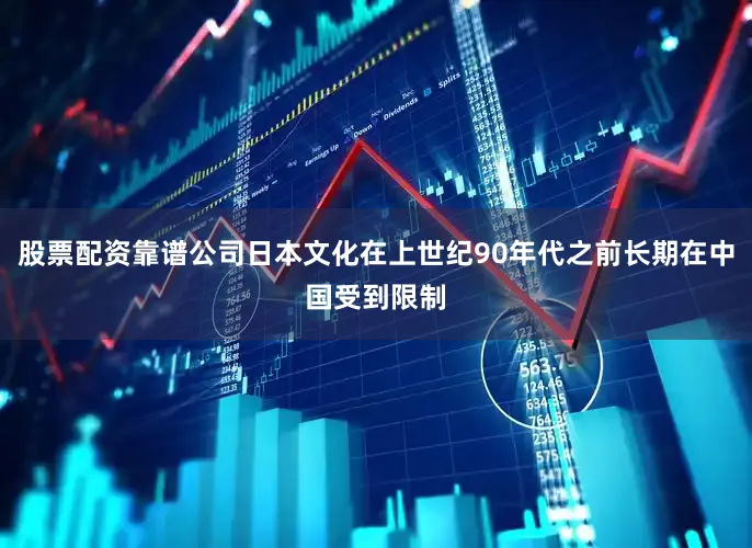 股票配资靠谱公司日本文化在上世纪90年代之前长期在中国受到限制