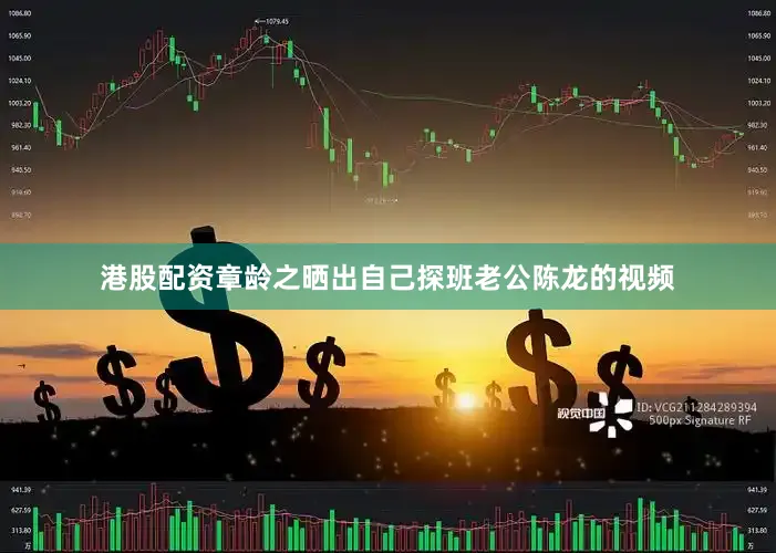 港股配资章龄之晒出自己探班老公陈龙的视频
